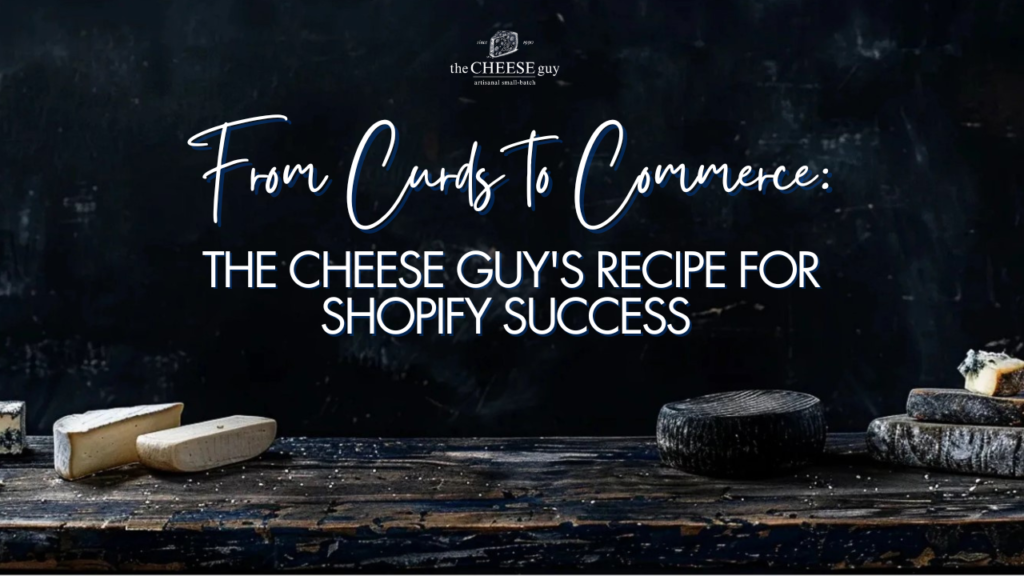 From Curds to Commerce: The Cheese Guy’s Recipe for Shopify Success